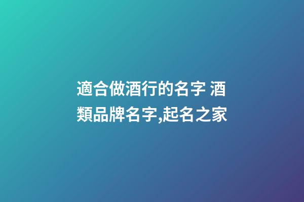 適合做酒行的名字 酒類品牌名字,起名之家-第1張-商標起名-玄機派